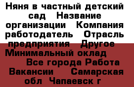 Няня в частный детский сад › Название организации ­ Компания-работодатель › Отрасль предприятия ­ Другое › Минимальный оклад ­ 23 000 - Все города Работа » Вакансии   . Самарская обл.,Чапаевск г.